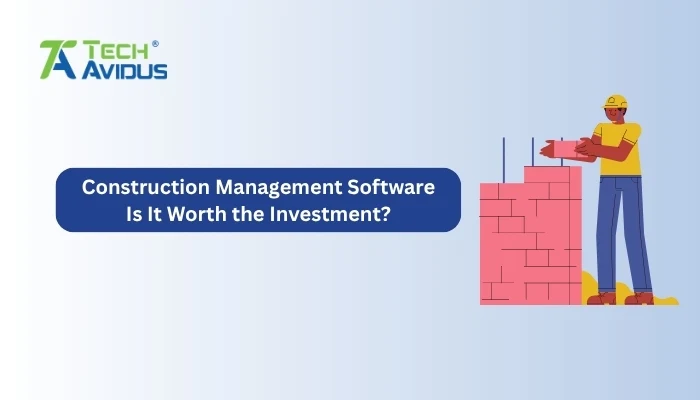 Construction Management Software: Is It Worth the Investment?